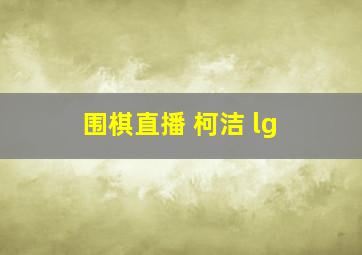 围棋直播 柯洁 lg